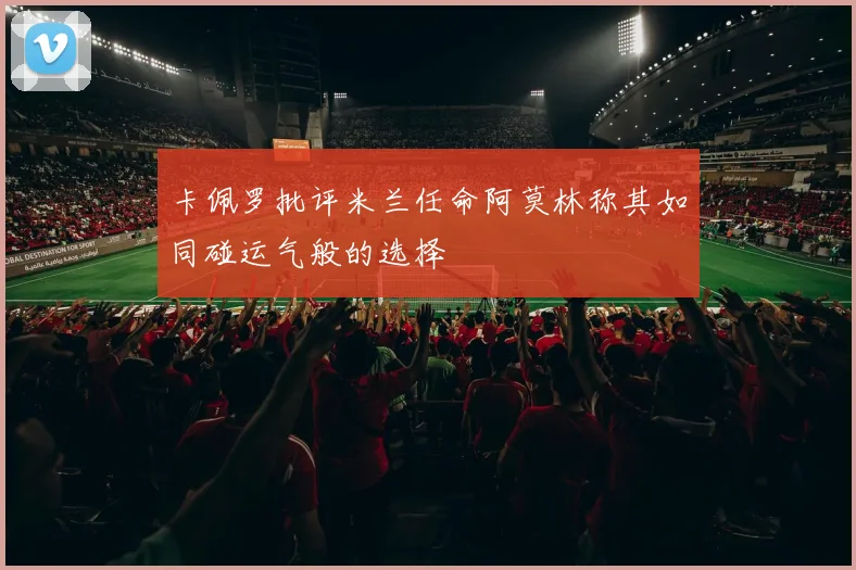 卡佩罗批评米兰任命阿莫林称其如同碰运气般的选择