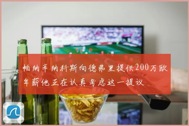 帕纳辛纳科斯向德弗里提供200万欧年薪他正在认真考虑这一提议