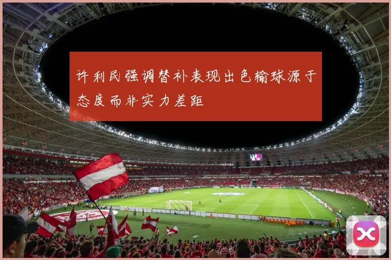 许利民强调替补表现出色输球源于态度而非实力差距