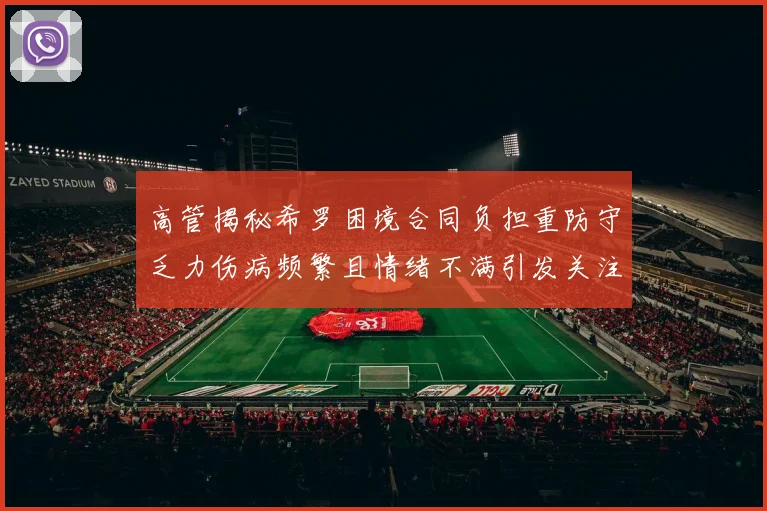 高管揭秘希罗困境合同负担重防守乏力伤病频繁且情绪不满引发关注
