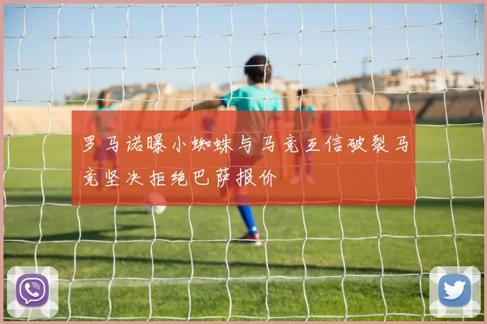 罗马诺曝小蜘蛛与马竞互信破裂马竞坚决拒绝巴萨报价