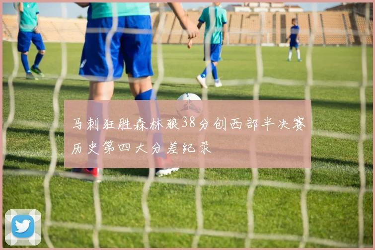 马刺狂胜森林狼38分创西部半决赛历史第四大分差纪录