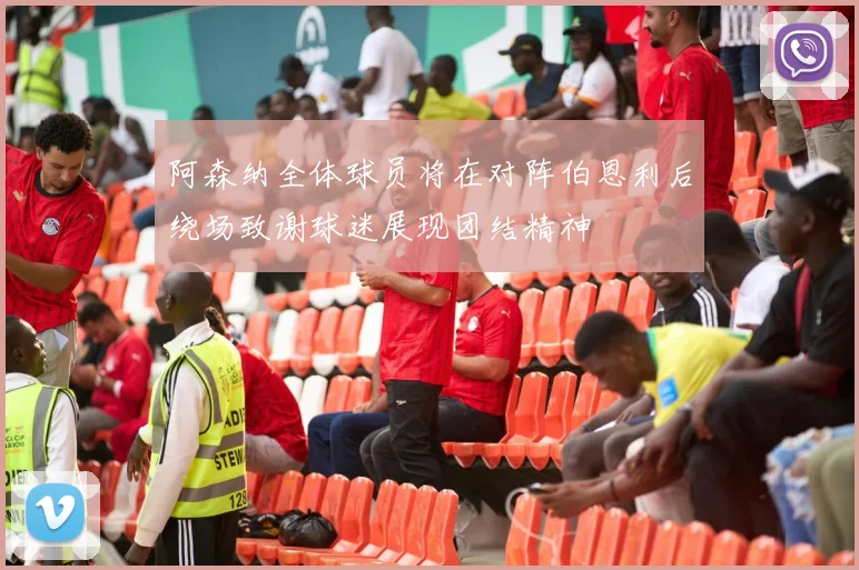 阿森纳全体球员将在对阵伯恩利后绕场致谢球迷展现团结精神