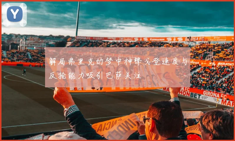 解局弗里克的梦中神锋戈登速度与反抢能力吸引巴萨关注