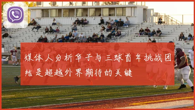 媒体人分析华子与三球首年挑战团结是超越外界期待的关键